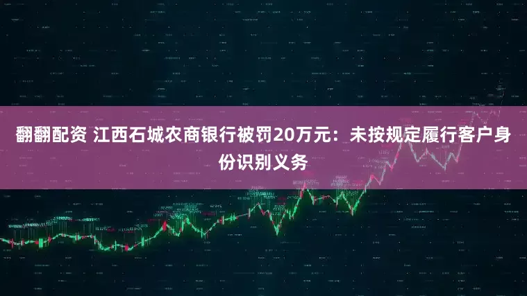 翻翻配资 江西石城农商银行被罚20万元：未按规定履行客户身份识别义务