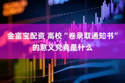 金富宝配资 高校“卷录取通知书”的意义究竟是什么