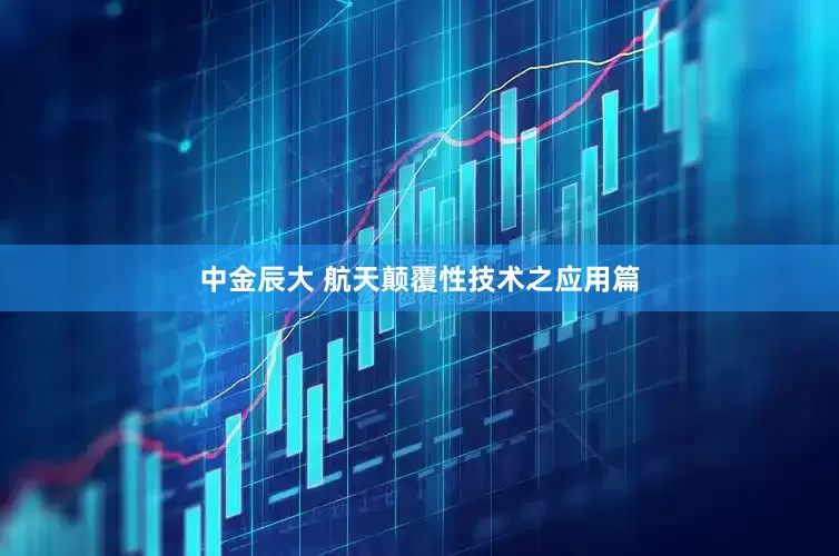 中金辰大 航天颠覆性技术之应用篇