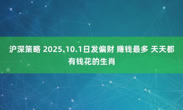 沪深策略 2025.10.1日发偏财 赚钱最多 天天都有钱花的生肖